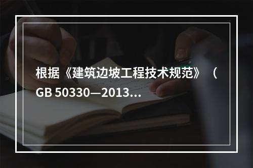 根据《建筑边坡工程技术规范》（GB 50330—2013）