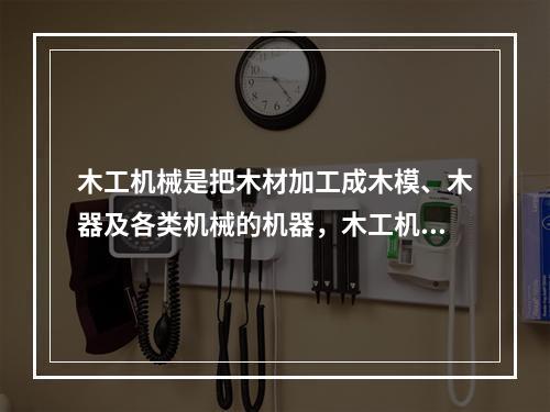 木工机械是把木材加工成木模、木器及各类机械的机器，木工机械刀