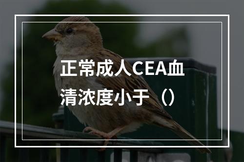 正常成人CEA血清浓度小于（）