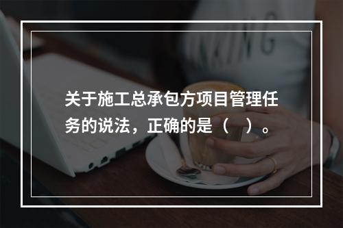 关于施工总承包方项目管理任务的说法，正确的是（　）。