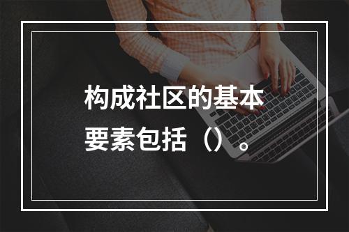 构成社区的基本要素包括（）。