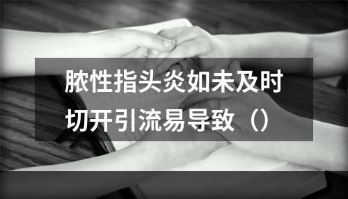 脓性指头炎如未及时切开引流易导致（）