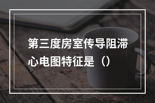 第三度房室传导阻滞心电图特征是（）