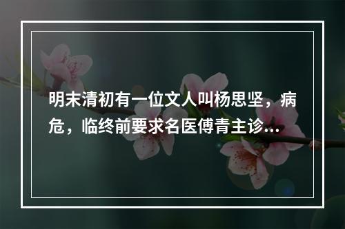 明末清初有一位文人叫杨思坚，病危，临终前要求名医傅青主诊治，