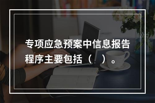 专项应急预案中信息报告程序主要包括（　）。