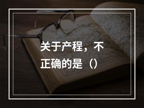 关于产程，不正确的是（）