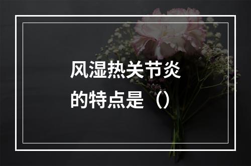 风湿热关节炎的特点是（）