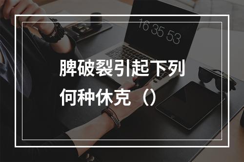 脾破裂引起下列何种休克（）