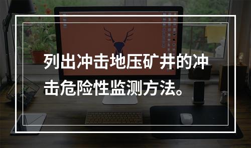 列出冲击地压矿井的冲击危险性监测方法。