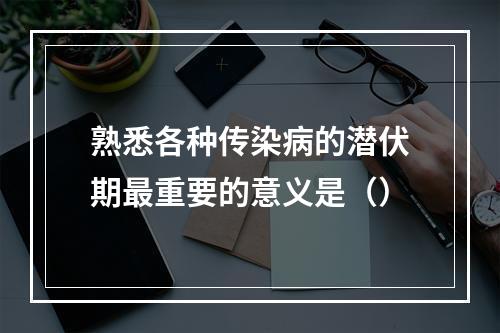 熟悉各种传染病的潜伏期最重要的意义是（）