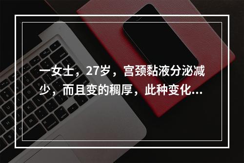 一女士，27岁，宫颈黏液分泌减少，而且变的稠厚，此种变化受哪