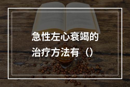 急性左心衰竭的治疗方法有（）