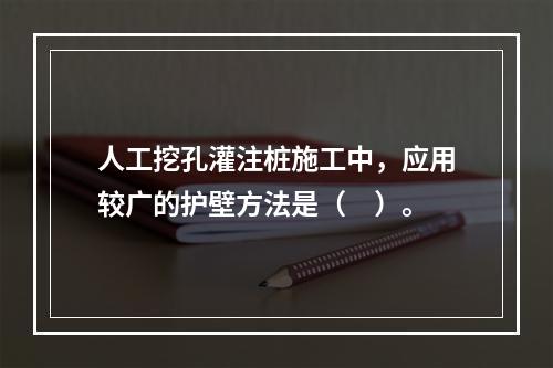 人工挖孔灌注桩施工中，应用较广的护壁方法是（　）。