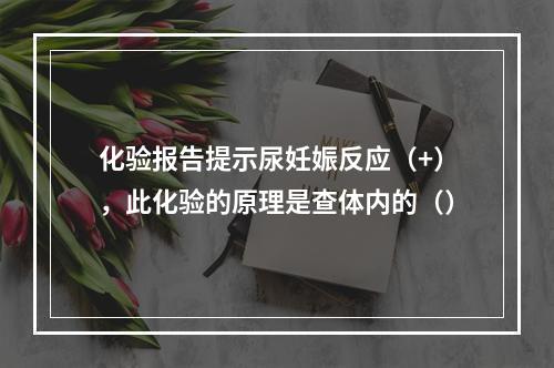 化验报告提示尿妊娠反应（+），此化验的原理是查体内的（）