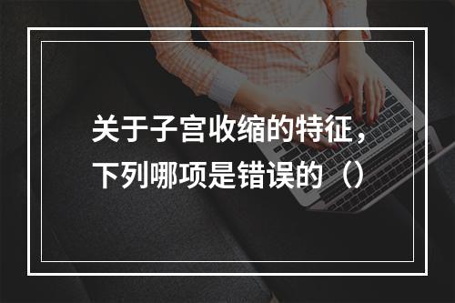 关于子宫收缩的特征，下列哪项是错误的（）