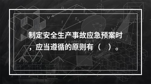 制定安全生产事故应急预案时，应当遵循的原则有（　）。