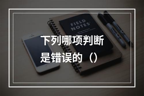 下列哪项判断是错误的（）