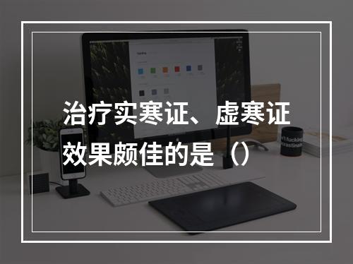 治疗实寒证、虚寒证效果颇佳的是（）