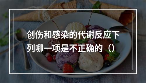 创伤和感染的代谢反应下列哪一项是不正确的（）