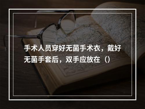 手术人员穿好无菌手术衣，戴好无菌手套后，双手应放在（）