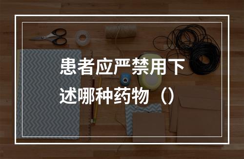 患者应严禁用下述哪种药物（）