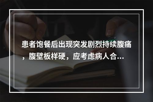 患者饱餐后出现突发剧烈持续腹痛，腹壁板样硬，应考虑病人合并（