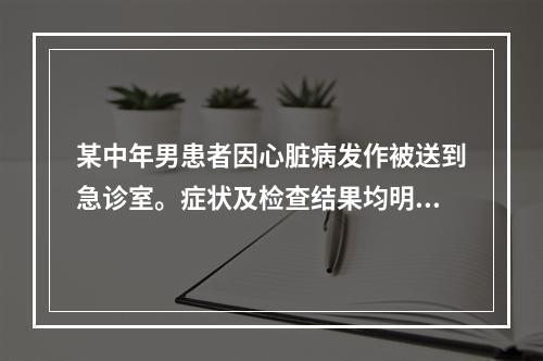 某中年男患者因心脏病发作被送到急诊室。症状及检查结果均明确提