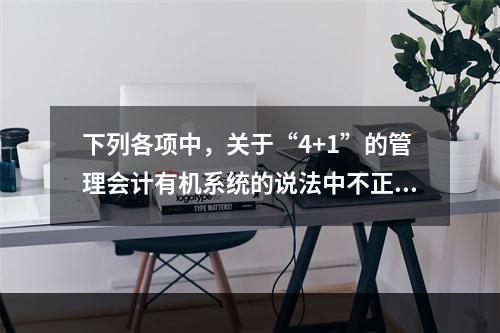 下列各项中，关于“4+1”的管理会计有机系统的说法中不正确的