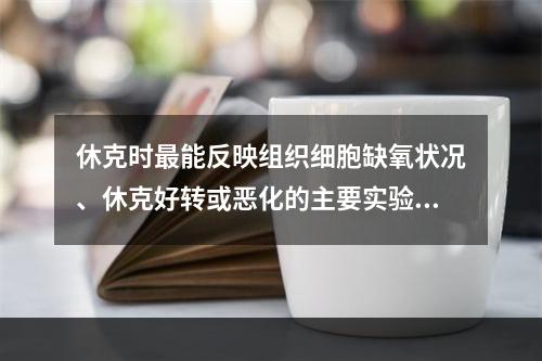 休克时最能反映组织细胞缺氧状况、休克好转或恶化的主要实验室检