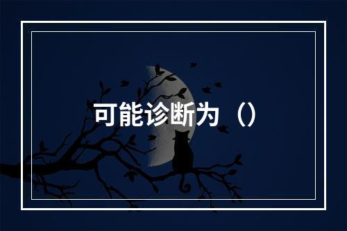 可能诊断为（）