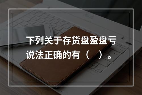 下列关于存货盘盈盘亏说法正确的有（　）。