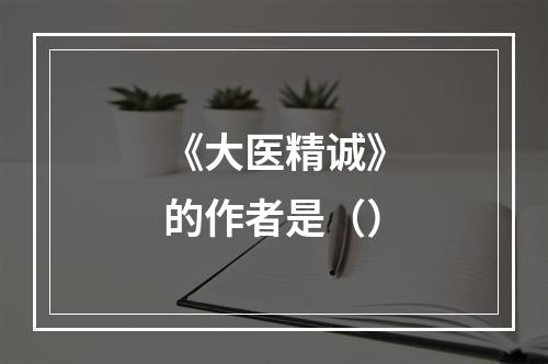 《大医精诚》的作者是（）