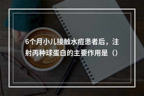 6个月小儿接触水痘患者后，注射丙种球蛋白的主要作用是（）