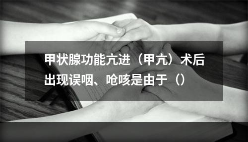 甲状腺功能亢进（甲亢）术后出现误咽、呛咳是由于（）