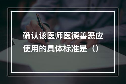 确认该医师医德善恶应使用的具体标准是（）