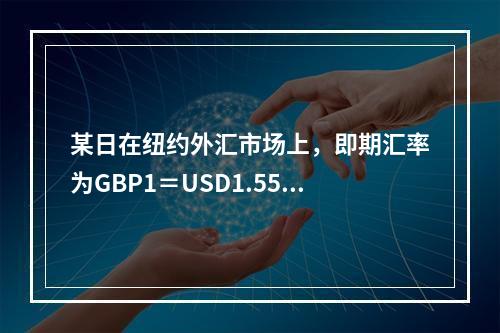 某日在纽约外汇市场上，即期汇率为GBP1＝USD1.5575