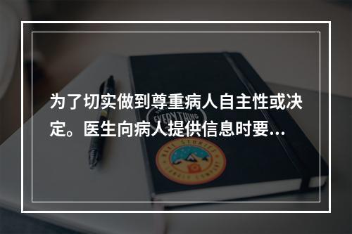 为了切实做到尊重病人自主性或决定。医生向病人提供信息时要避免