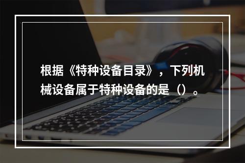 根据《特种设备目录》，下列机械设备属于特种设备的是（）。