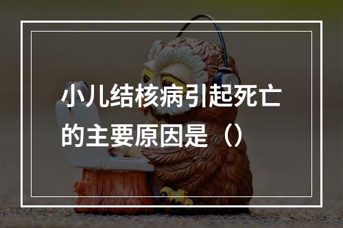 小儿结核病引起死亡的主要原因是（）