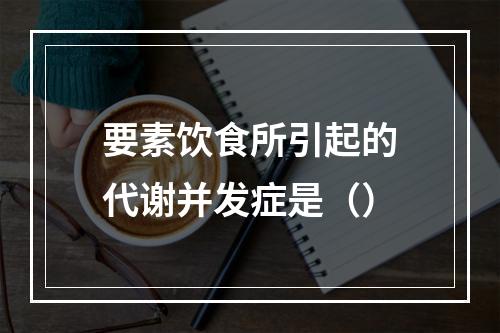 要素饮食所引起的代谢并发症是（）