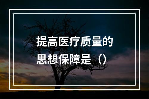 提高医疗质量的思想保障是（）