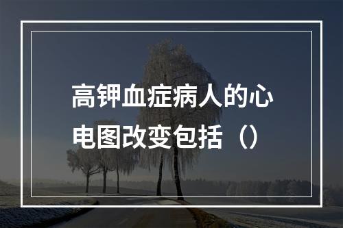 高钾血症病人的心电图改变包括（）