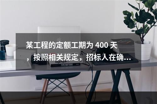 某工程的定额工期为 400 天，按照相关规定，招标人在确定合