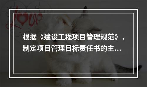 根据《建设工程项目管理规范》，制定项目管理目标责任书的主要依