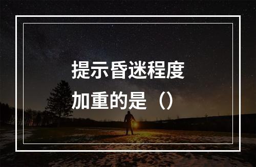 提示昏迷程度加重的是（）