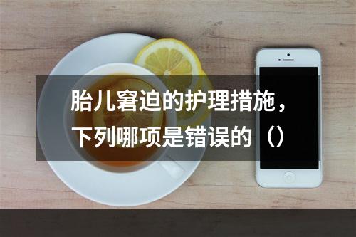 胎儿窘迫的护理措施，下列哪项是错误的（）