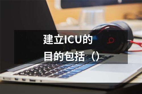 建立ICU的目的包括（）