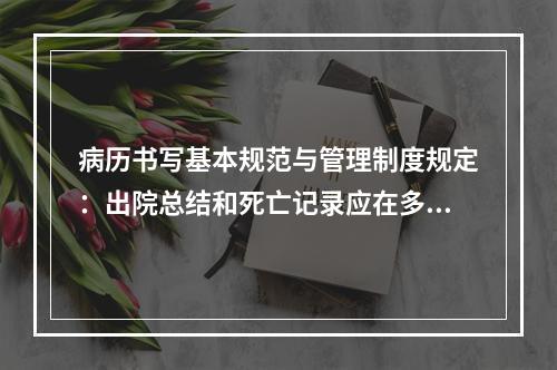 病历书写基本规范与管理制度规定：出院总结和死亡记录应在多少时