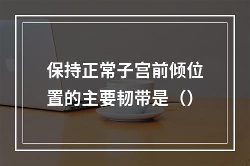 保持正常子宫前倾位置的主要韧带是（）