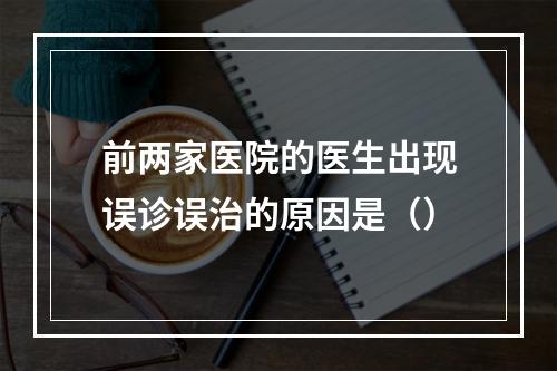 前两家医院的医生出现误诊误治的原因是（）